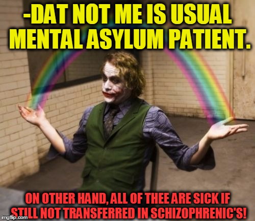 -Main head voice speaker. | -DAT NOT ME IS USUAL MENTAL ASYLUM PATIENT. ON OTHER HAND, ALL OF THEE ARE SICK IF STILL NOT TRANSFERRED IN SCHIZOPHRENIC'S! | image tagged in memes,joker rainbow hands,asylum,schizo,mental health,mental illness | made w/ Imgflip meme maker