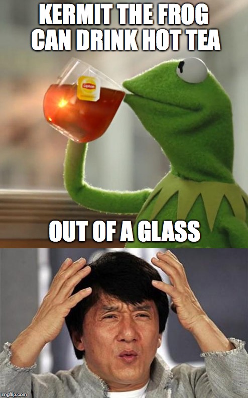 KERMIT THE FROG CAN DRINK HOT TEA; OUT OF A GLASS | image tagged in kermit,wtf | made w/ Imgflip meme maker