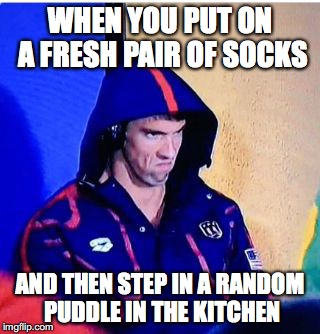 Dry Socks | WHEN YOU PUT ON A FRESH PAIR OF SOCKS; AND THEN STEP IN A RANDOM PUDDLE IN THE KITCHEN | image tagged in michael phelps death stare | made w/ Imgflip meme maker