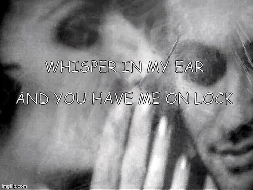 WHISPER | AND YOU HAVE ME ON LOCK; WHISPER IN MY EAR | image tagged in whisper,sexy,sensual,lock | made w/ Imgflip meme maker