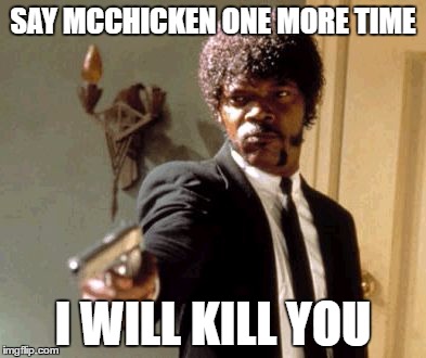 Say That Again I Dare You Meme | SAY MCCHICKEN ONE MORE TIME; I WILL KILL YOU | image tagged in memes,say that again i dare you | made w/ Imgflip meme maker