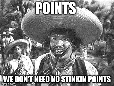 POINTS WE DON'T NEED NO STINKIN POINTS | made w/ Imgflip meme maker