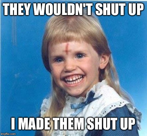 THEY WOULDN'T SHUT UP; I MADE THEM SHUT UP | image tagged in funny,memes,hillary | made w/ Imgflip meme maker