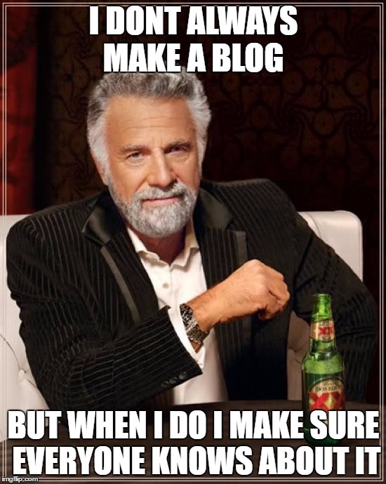 The Most Interesting Man In The World | I DONT ALWAYS MAKE A BLOG; BUT WHEN I DO I MAKE SURE EVERYONE KNOWS ABOUT IT | image tagged in memes,the most interesting man in the world | made w/ Imgflip meme maker