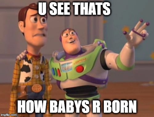 X, X Everywhere | U SEE THATS; HOW BABYS R BORN | image tagged in memes,x x everywhere | made w/ Imgflip meme maker