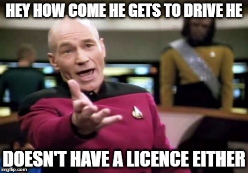 Picard Wtf | HEY HOW COME HE GETS TO DRIVE HE; DOESN'T HAVE A LICENCE EITHER | image tagged in memes,picard wtf | made w/ Imgflip meme maker