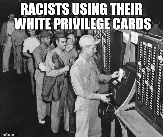 Punching the Time Clock | RACISTS USING THEIR WHITE PRIVILEGE CARDS | image tagged in punching the time clock | made w/ Imgflip meme maker