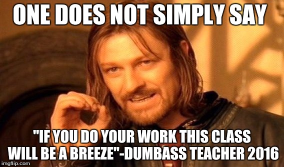 One Does Not Simply | ONE DOES NOT SIMPLY SAY; "IF YOU DO YOUR WORK THIS CLASS WILL BE A BREEZE"-DUMBASS TEACHER 2016 | image tagged in memes,one does not simply | made w/ Imgflip meme maker