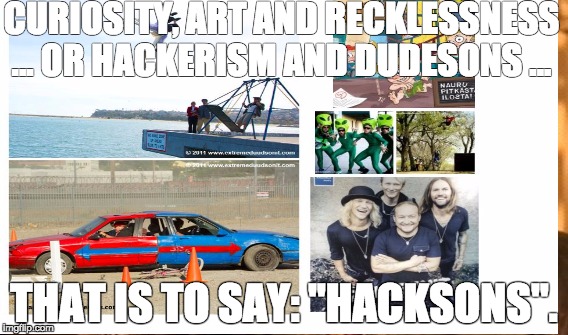 Hacksons | CURIOSITY, ART AND RECKLESSNESS ... OR HACKERISM AND DUDESONS ... THAT IS TO SAY: "HACKSONS". | image tagged in dudesons | made w/ Imgflip meme maker