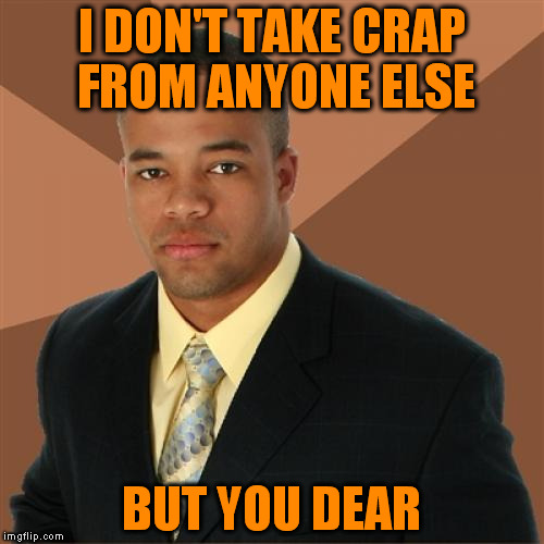 He's the man! | I DON'T TAKE CRAP FROM ANYONE ELSE; BUT YOU DEAR | image tagged in memes,successful black man | made w/ Imgflip meme maker