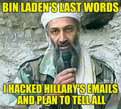 Trump Bin Laden | BIN LADEN'S LAST WORDS; I HACKED HILLARY'S EMAILS AND PLAN TO TELL ALL | image tagged in trump bin laden | made w/ Imgflip meme maker
