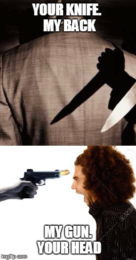 Payback | YOUR KNIFE.
 MY BACK; MY GUN. YOUR HEAD | image tagged in memes,revenge | made w/ Imgflip meme maker