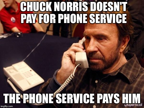 Chuck Norris Phone Meme | CHUCK NORRIS DOESN'T PAY FOR PHONE SERVICE; THE PHONE SERVICE PAYS HIM | image tagged in chuck norris phone | made w/ Imgflip meme maker