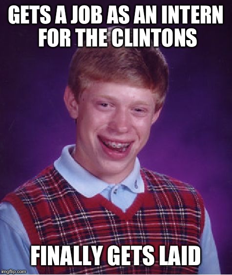 Bad Luck Brian Meme | GETS A JOB AS AN INTERN FOR THE CLINTONS; FINALLY GETS LAID | image tagged in memes,bad luck brian | made w/ Imgflip meme maker
