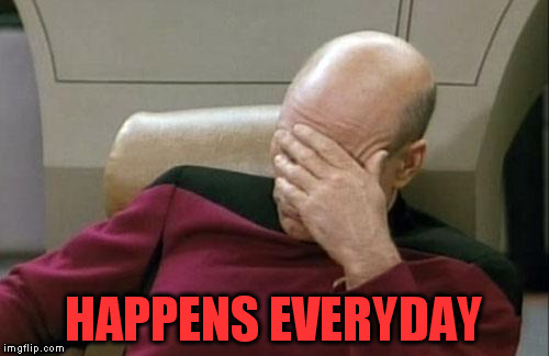 Captain Picard Facepalm Meme | HAPPENS EVERYDAY | image tagged in memes,captain picard facepalm | made w/ Imgflip meme maker