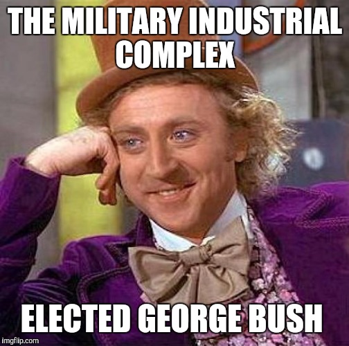 Creepy Condescending Wonka Meme | THE MILITARY INDUSTRIAL COMPLEX ELECTED GEORGE BUSH | image tagged in memes,creepy condescending wonka | made w/ Imgflip meme maker