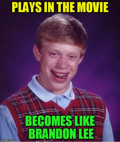 Bad Luck Brian Meme | PLAYS IN THE MOVIE BECOMES LIKE BRANDON LEE | image tagged in memes,bad luck brian | made w/ Imgflip meme maker