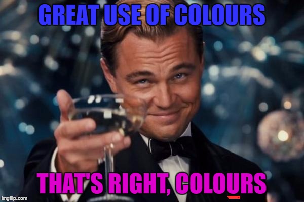 Leonardo Dicaprio Cheers Meme | GREAT USE OF COLOURS THAT'S RIGHT, COLOURS | image tagged in memes,leonardo dicaprio cheers | made w/ Imgflip meme maker