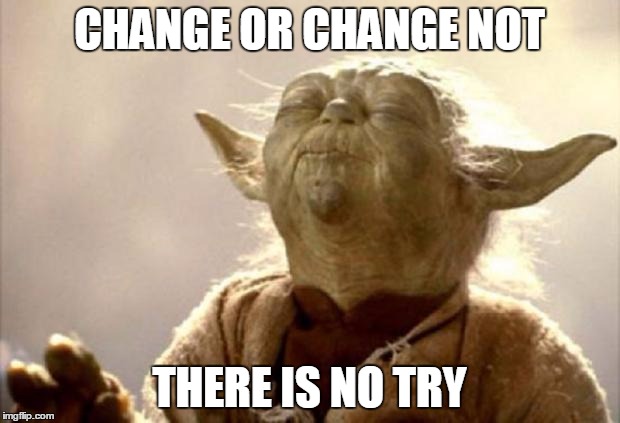 yoda smell | CHANGE OR CHANGE NOT; THERE IS NO TRY | image tagged in yoda smell | made w/ Imgflip meme maker