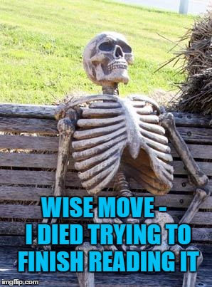 Waiting Skeleton Meme | WISE MOVE -  I DIED TRYING TO FINISH READING IT | image tagged in memes,waiting skeleton | made w/ Imgflip meme maker