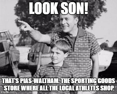 Look Son | LOOK SON! THAT'S PIAS-WALTHAM. THE SPORTING GOODS STORE WHERE ALL THE LOCAL ATHLETES SHOP. | image tagged in memes,look son | made w/ Imgflip meme maker