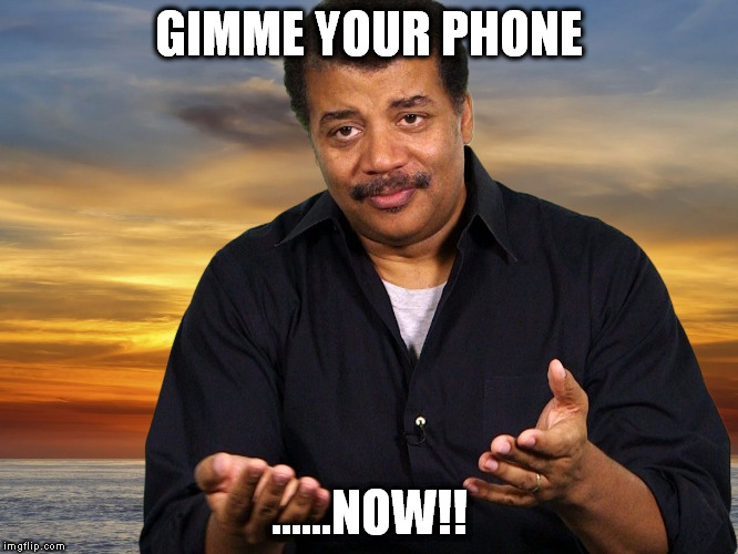 GIMME YOUR PHONE; ......NOW!! | image tagged in neiltysonhands | made w/ Imgflip meme maker