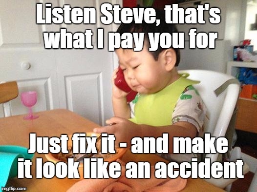 No Bullshit Business Baby Crosses The Line | Listen Steve, that's what I pay you for; Just fix it - and make it look like an accident | image tagged in memes,no bullshit business baby | made w/ Imgflip meme maker