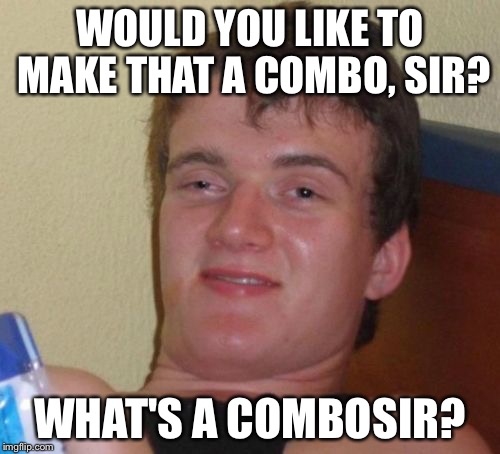 10 Guy Meme | WOULD YOU LIKE TO MAKE THAT A COMBO, SIR? WHAT'S A COMBOSIR? | image tagged in memes,10 guy | made w/ Imgflip meme maker