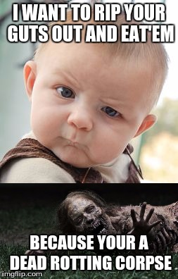 dead-gut-eating baby | I WANT TO RIP YOUR GUTS OUT AND EAT'EM; BECAUSE YOUR A DEAD ROTTING CORPSE | image tagged in babies,corpse | made w/ Imgflip meme maker