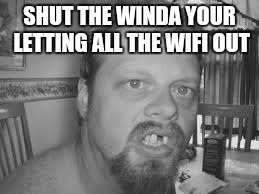 SHUT THE WINDA YOUR LETTING ALL THE WIFI OUT | image tagged in lol | made w/ Imgflip meme maker