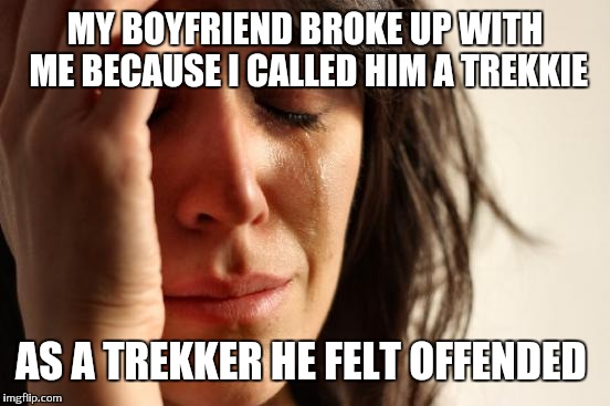 Trekkies vs Trekkers controversy |  MY BOYFRIEND BROKE UP WITH ME BECAUSE I CALLED HIM A TREKKIE; AS A TREKKER HE FELT OFFENDED | image tagged in memes,first world problems,star trek | made w/ Imgflip meme maker