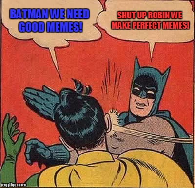 Batman Slapping Robin Meme | BATMAN WE NEED GOOD MEMES! SHUT UP ROBIN WE MAKE PERFECT MEMES! | image tagged in memes,batman slapping robin | made w/ Imgflip meme maker