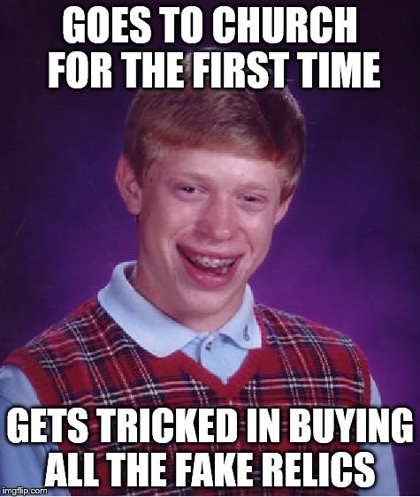 Bad Luck Brian Meme | GOES TO CHURCH FOR THE FIRST TIME; GETS TRICKED IN BUYING ALL THE FAKE RELICS | image tagged in memes,bad luck brian | made w/ Imgflip meme maker