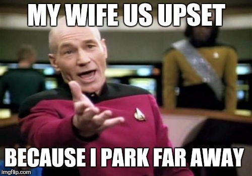 Picard Wtf Meme | MY WIFE US UPSET BECAUSE I PARK FAR AWAY | image tagged in memes,picard wtf | made w/ Imgflip meme maker