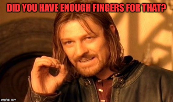 One Does Not Simply Meme | DID YOU HAVE ENOUGH FINGERS FOR THAT? | image tagged in memes,one does not simply | made w/ Imgflip meme maker