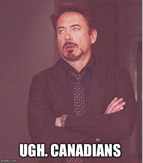 Face You Make Robert Downey Jr Meme | UGH. CANADIANS | image tagged in memes,face you make robert downey jr | made w/ Imgflip meme maker