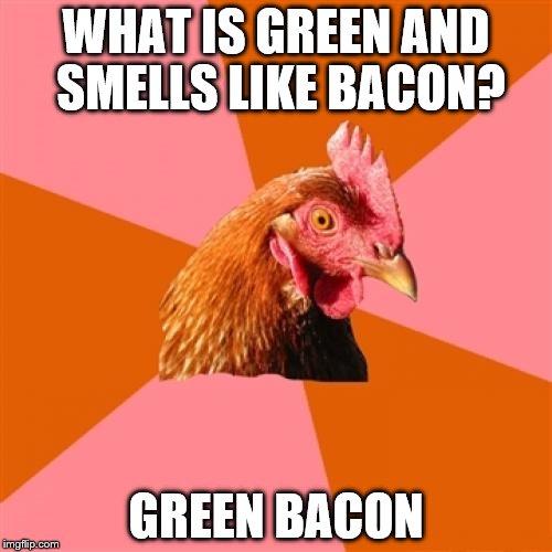 Anti Joke Chicken Meme | WHAT IS GREEN AND SMELLS LIKE BACON? GREEN BACON | image tagged in memes,anti joke chicken | made w/ Imgflip meme maker