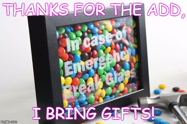 Thanks for add, I bring gifts | THANKS FOR THE ADD, I BRING GIFTS! | image tagged in gifts add mm's | made w/ Imgflip meme maker