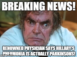 Dr. Facebook Knows!! | BREAKING NEWS! RENOWNED PHYSICIAN SAYS HILLARY'S PNEUMONIA IS ACTUALLY PARKINSONS! | image tagged in hillary clinton,pneumonia,facebook doctor | made w/ Imgflip meme maker