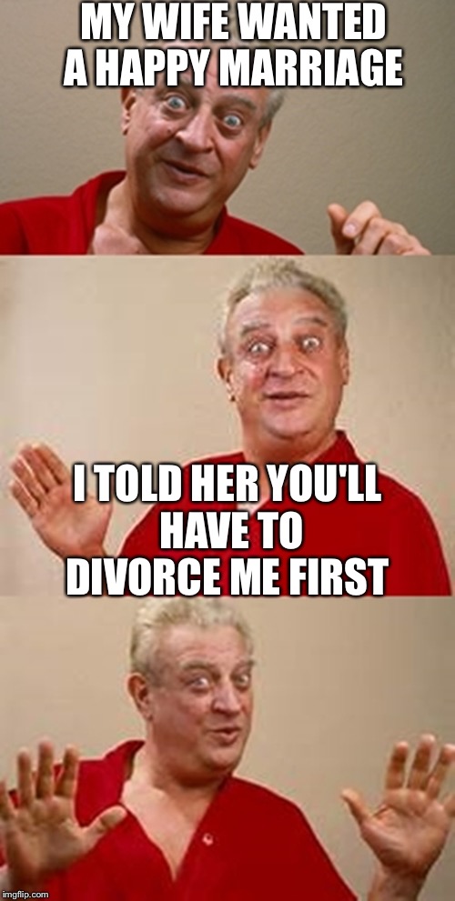 bad pun Dangerfield  | MY WIFE WANTED A HAPPY MARRIAGE; I TOLD HER YOU'LL HAVE TO DIVORCE ME FIRST | image tagged in bad pun dangerfield,memes,marriage | made w/ Imgflip meme maker