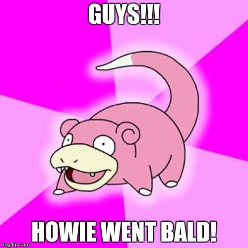 Slowpoke | GUYS!!! HOWIE WENT BALD! | image tagged in memes,slowpoke | made w/ Imgflip meme maker