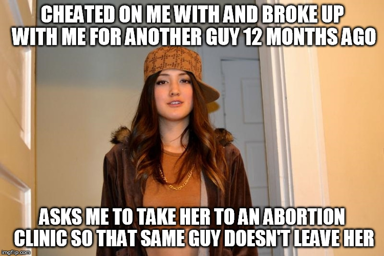 Scumbag Stephanie  | CHEATED ON ME WITH AND BROKE UP WITH ME FOR ANOTHER GUY 12 MONTHS AGO; ASKS ME TO TAKE HER TO AN ABORTION CLINIC SO THAT SAME GUY DOESN'T LEAVE HER | image tagged in scumbag stephanie,AdviceAnimals | made w/ Imgflip meme maker