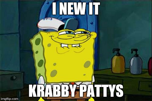 Don't You Squidward | I NEW IT; KRABBY PATTYS | image tagged in memes,dont you squidward | made w/ Imgflip meme maker