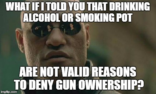 Matrix Morpheus Meme | WHAT IF I TOLD YOU THAT DRINKING ALCOHOL OR SMOKING POT ARE NOT VALID REASONS TO DENY GUN OWNERSHIP? | image tagged in memes,matrix morpheus | made w/ Imgflip meme maker