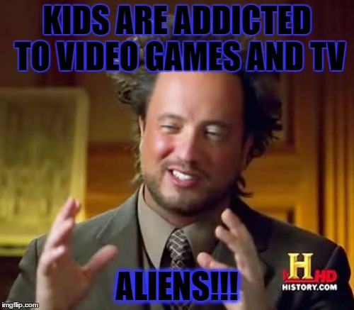 Ancient Aliens Meme | KIDS ARE ADDICTED TO VIDEO GAMES AND TV; ALIENS!!! | image tagged in memes,ancient aliens | made w/ Imgflip meme maker