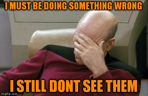 Captain Picard Facepalm Meme | I MUST BE DOING SOMETHING WRONG I STILL DONT SEE THEM | image tagged in memes,captain picard facepalm | made w/ Imgflip meme maker