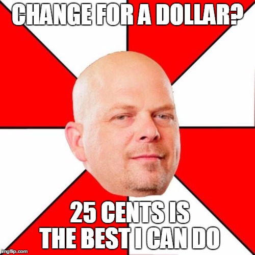 Rick Harrison  | CHANGE FOR A DOLLAR? 25 CENTS IS THE BEST I CAN DO | image tagged in rick harrison,pawn stars,memes,funny memes | made w/ Imgflip meme maker