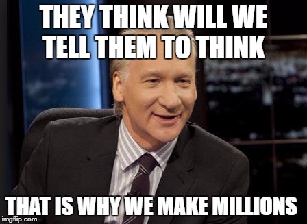 New Rules | THEY THINK WILL WE TELL THEM TO THINK; THAT IS WHY WE MAKE MILLIONS | image tagged in new rules | made w/ Imgflip meme maker