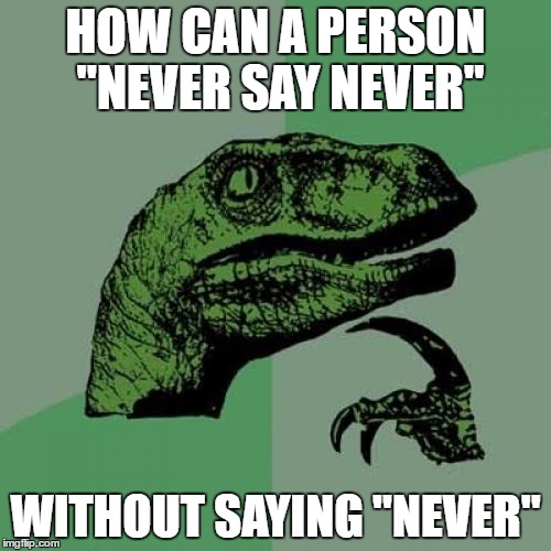 Philosoraptor Meme | HOW CAN A PERSON "NEVER SAY NEVER"; WITHOUT SAYING "NEVER" | image tagged in memes,philosoraptor | made w/ Imgflip meme maker