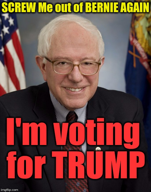 Bernie Sanders | SCREW Me out of BERNIE AGAIN; I'm voting for TRUMP | image tagged in bernie sanders | made w/ Imgflip meme maker